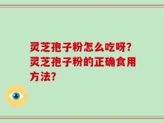 灵芝孢子粉怎么吃呀？灵芝孢子粉的正确食用方法？