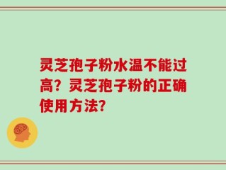 灵芝孢子粉水温不能过高？灵芝孢子粉的正确使用方法？