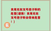 食用无批文号孢子粉的危害(谨慎！食用无批文号孢子粉会带来危害！)