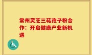 常州灵芝三萜孢子粉合作:开启健康产业新机遇