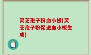 灵芝孢子粉血小板(灵芝孢子粉促进血小板生成)