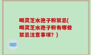 喝灵芝水孢子粉禁忌(喝灵芝水孢子粉有哪些禁忌注意事项？)
