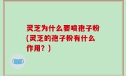 灵芝为什么要喷孢子粉(灵芝的孢子粉有什么作用？)