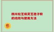 四川松芝缘灵芝孢子粉的功效与使用方法