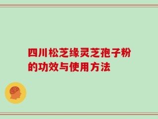 四川松芝缘灵芝孢子粉的功效与使用方法