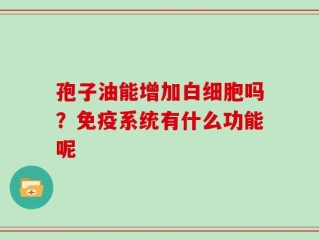 孢子油能增加白细胞吗？免疫系统有什么功能呢