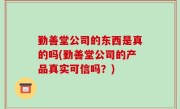 勤善堂公司的东西是真的吗(勤善堂公司的产品真实可信吗？)