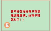 胃不好怎样吃孢子粉调理调理胃病，吃孢子粉就对了！)