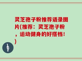 灵芝孢子粉推荐语录图片(推荐：灵芝孢子粉，运动健身的好搭档！)