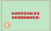 乳鸽煲灵芝石斛(灵芝石斛煲制的美味乳鸽)