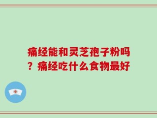 痛经能和灵芝孢子粉吗？痛经吃什么食物最好