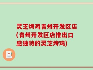 灵芝烤鸡青州开发区店(青州开发区店推出口感独特的灵芝烤鸡)