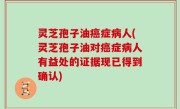 灵芝孢子油癌症病人(灵芝孢子油对癌症病人有益处的证据现已得到确认)