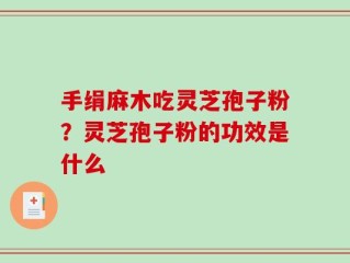 手绢麻木吃灵芝孢子粉？灵芝孢子粉的功效是什么