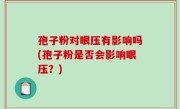 孢子粉对眼压有影响吗(孢子粉是否会影响眼压？)