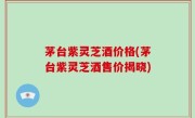 茅台紫灵芝酒价格(茅台紫灵芝酒售价揭晓)
