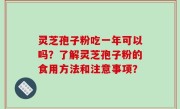 灵芝孢子粉吃一年可以吗？了解灵芝孢子粉的食用方法和注意事项？