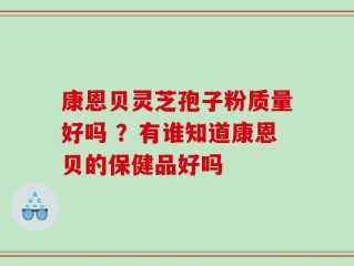 康恩贝灵芝孢子粉质量好吗 ？有谁知道康恩贝的保健品好吗