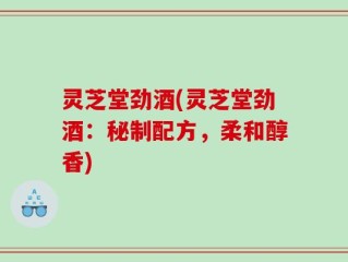 灵芝堂劲酒(灵芝堂劲酒：秘制配方，柔和醇香)