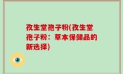 孜生堂孢子粉(孜生堂孢子粉：草本保健品的新选择)