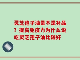 灵芝孢子油是不是补品？提高免疫力为什么说吃灵芝孢子油比较好
