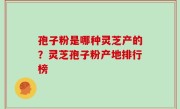 孢子粉是哪种灵芝产的？灵芝孢子粉产地排行榜