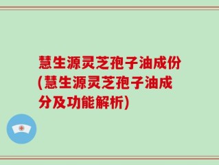 慧生源灵芝孢子油成份(慧生源灵芝孢子油成分及功能解析)