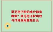 灵芝孢子粉的成分都有哪些？灵芝孢子粉功效与作用及用量是什么