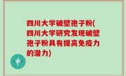 四川大学破壁孢子粉(四川大学研究发现破壁孢子粉具有提高免疫力的潜力)