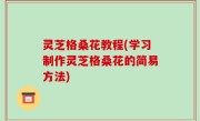 灵芝格桑花教程(学习制作灵芝格桑花的简易方法)