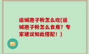运城孢子粉怎么吃(运城孢子粉怎么食用？专家建议如此搭配！)
