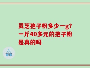 灵芝孢子粉多少一g？一斤40多元的孢子粉是真的吗