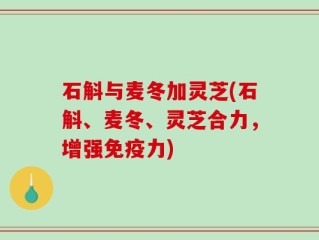 石斛与麦冬加灵芝(石斛、麦冬、灵芝合力，增强免疫力)