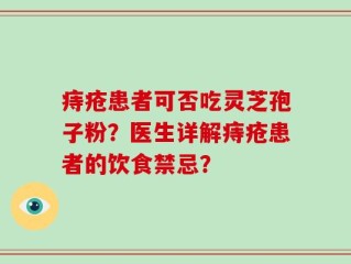 痔疮患者可否吃灵芝孢子粉？医生详解痔疮患者的饮食禁忌？