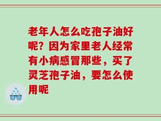 老年人怎么吃孢子油好呢？因为家里老人经常有小病感冒那些，买了灵芝孢子油，要怎么使用呢