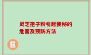 灵芝孢子粉引起便秘的危害及预防方法