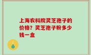 上海农科院灵芝孢子的价格？灵芝孢子粉多少钱一盒