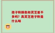 孢子粉颜色和灵芝差不多吗？真灵芝孢子粉是什么味