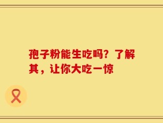 孢子粉能生吃吗？了解其，让你大吃一惊
