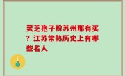 灵芝孢子粉苏州那有买？江苏常熟历史上有哪些名人