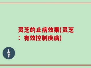 灵芝的止病效果(灵芝：有效控制疾病)