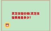 灵芝住宿价格(灵芝住宿费用是多少？
