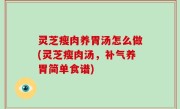 灵芝瘦肉养胃汤怎么做(灵芝瘦肉汤，补气养胃简单食谱)