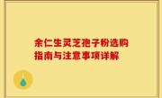 余仁生灵芝孢子粉选购指南与注意事项详解