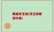 舞媚灵芝绿(灵芝绿舞姿妙曼)