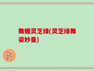 舞媚灵芝绿(灵芝绿舞姿妙曼)