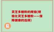 灵芝多糖粉的规格(规格化灵芝多糖粉——保障健康的选择)