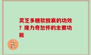 灵芝多糖软胶襄的功效？隆力奇恕怀的主要功能