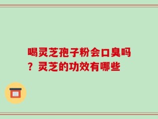 喝灵芝孢子粉会口臭吗？灵芝的功效有哪些