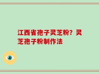江西省孢子灵芝粉？灵芝孢子粉制作法
